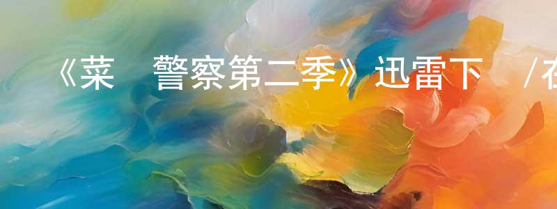 陳余軍的動漫綜藝大全,《菜鳥警察第二季》迅雷下載/在線觀看-犯罪歷史-美劇天堂